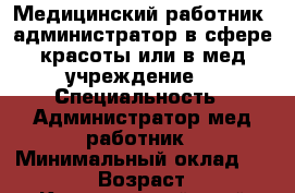 Медицинский работник, администратор в сфере красоты или в мед.учреждение. › Специальность ­ Администратор,мед.работник › Минимальный оклад ­ 18 000 › Возраст ­ 23 - Красноярский край Работа » Резюме   